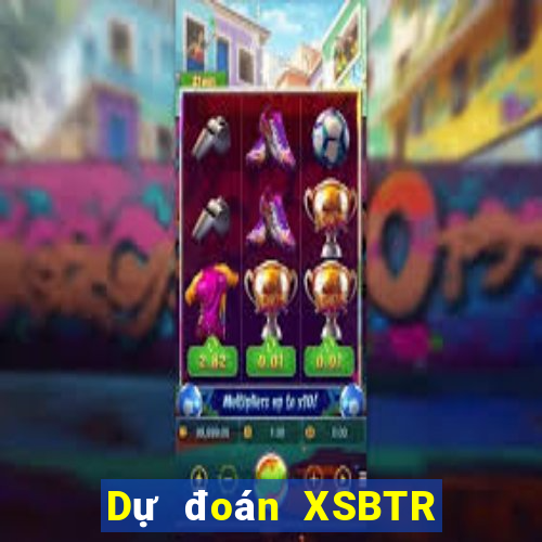 Dự đoán XSBTR Chủ Nhật