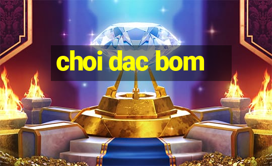 choi dac bom