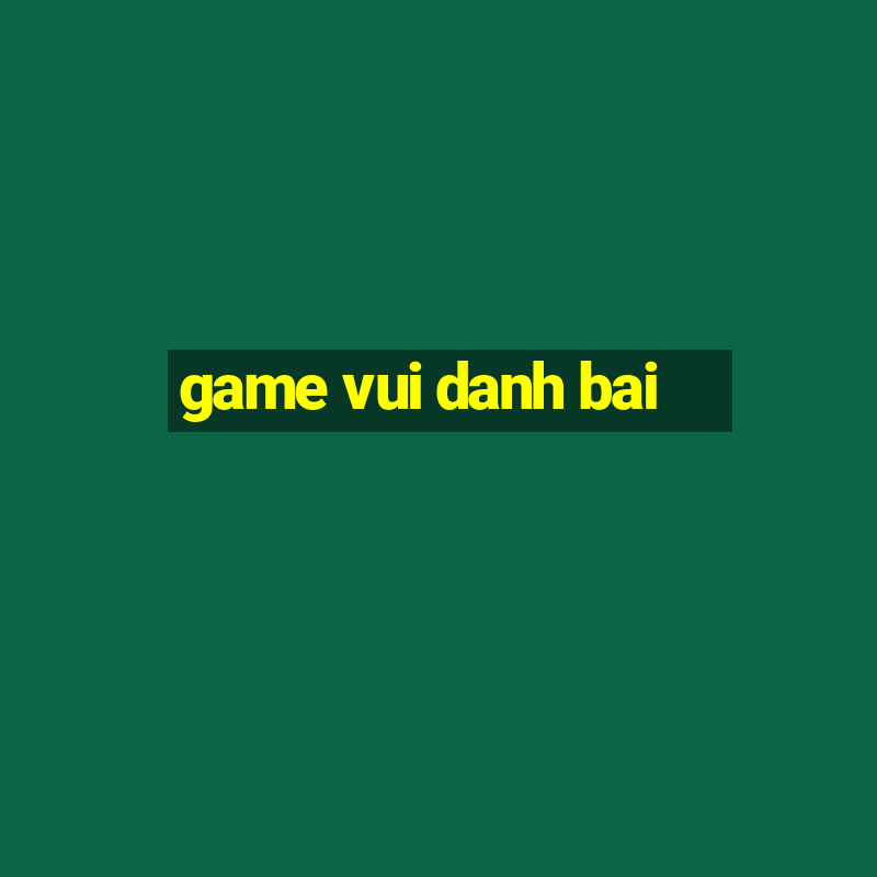 game vui danh bai