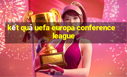 kết quả uefa europa conference league