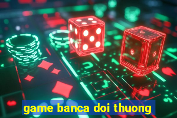 game banca doi thuong