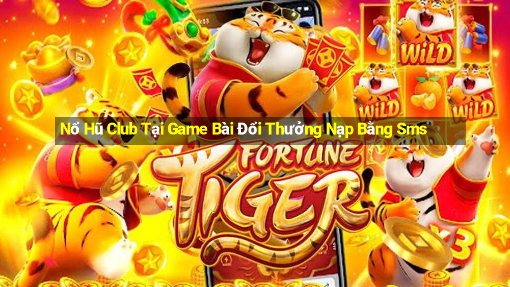 Nổ Hũ Club Tại Game Bài Đổi Thưởng Nạp Bằng Sms