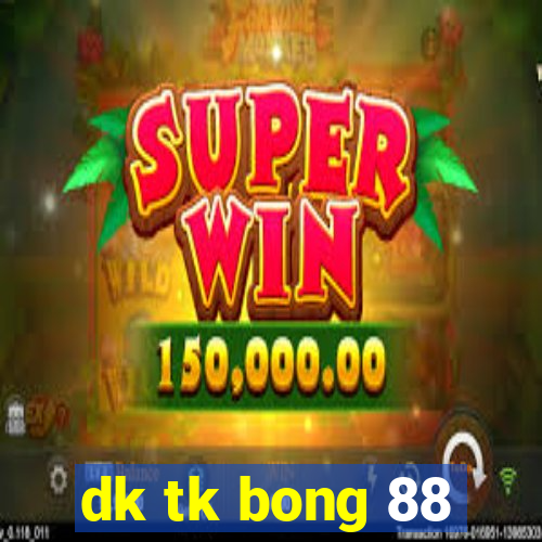 dk tk bong 88