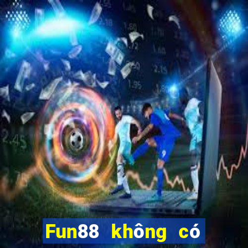 Fun88 không có uy tín