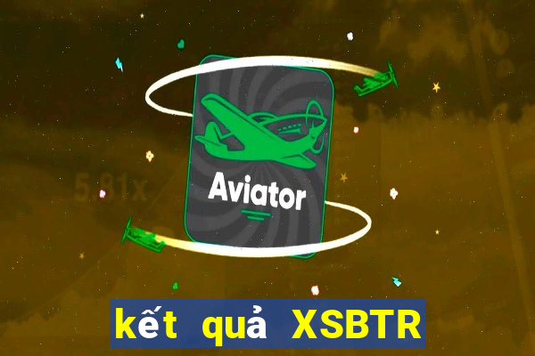 kết quả XSBTR ngày 6