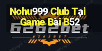 Nohu999 Club Tại Game Bài B52