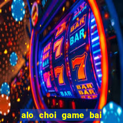 alo choi game bai doi thuong