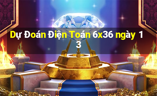 Dự Đoán Điện Toán 6x36 ngày 13