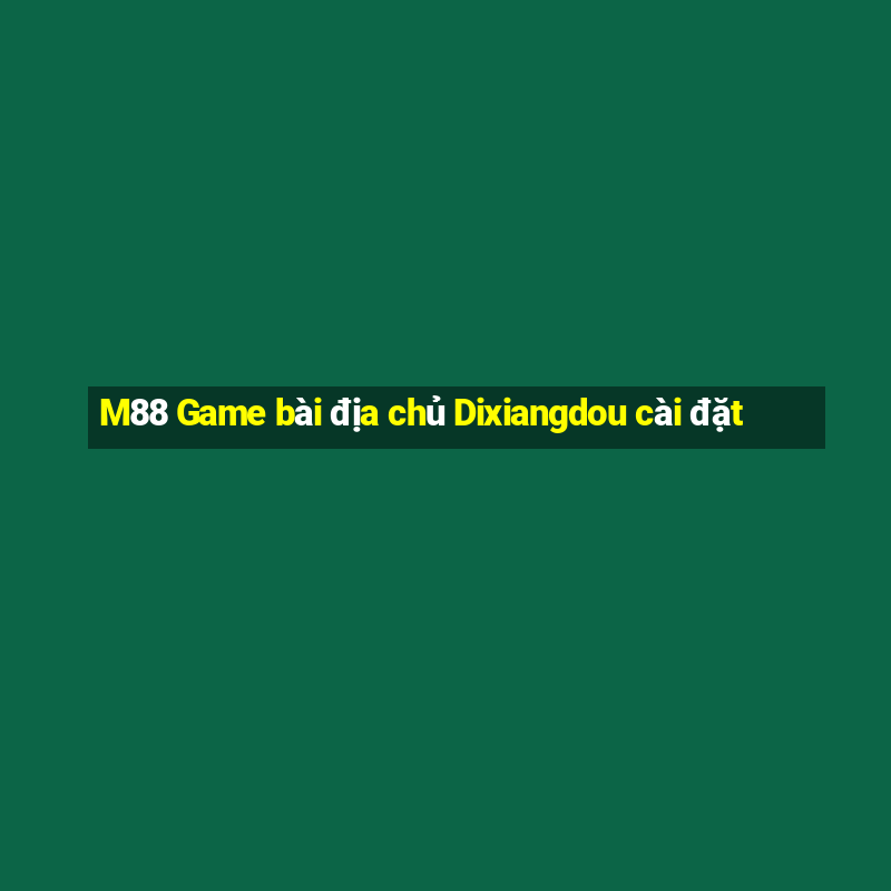 M88 Game bài địa chủ Dixiangdou cài đặt