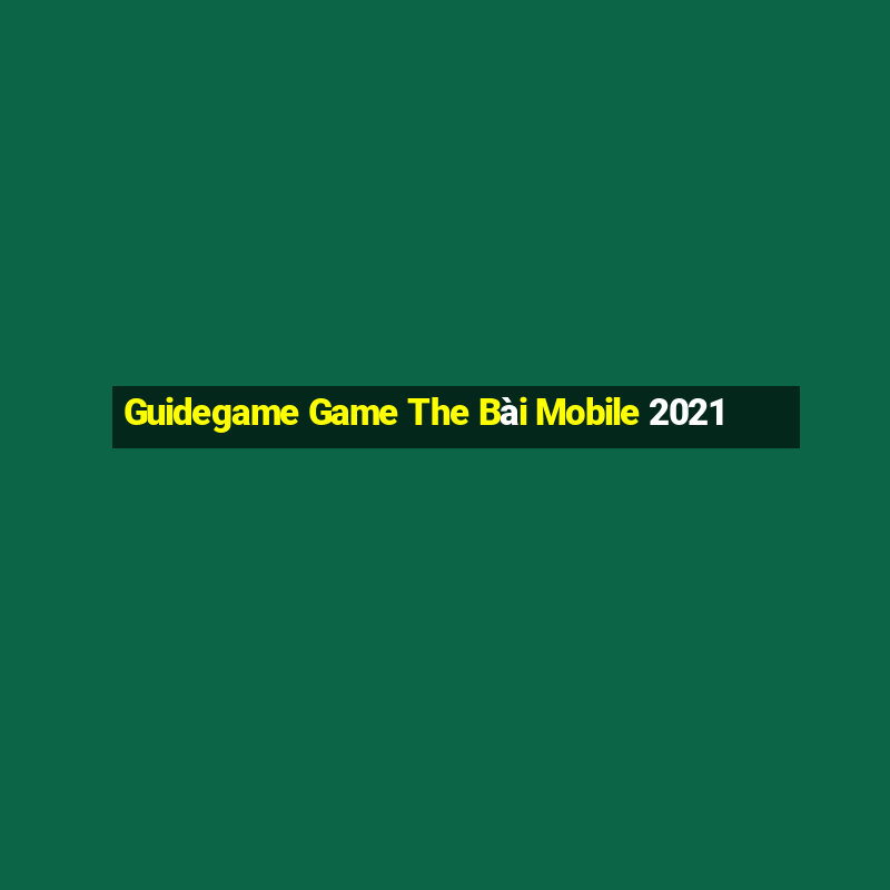 Guidegame Game The Bài Mobile 2021