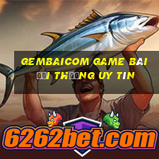 Gembaicom Game Bài Đổi Thưởng Uy Tín