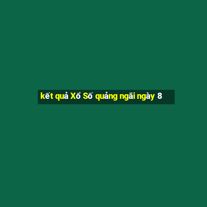 kết quả Xổ Số quảng ngãi ngày 8