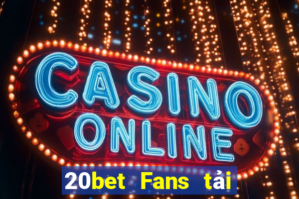 20bet Fans tải về và cài đặt