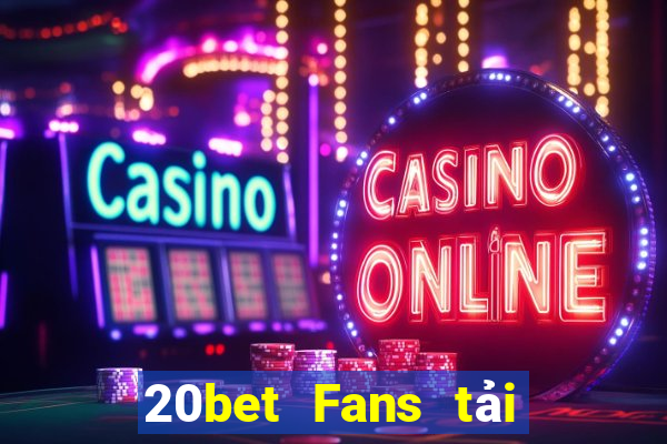 20bet Fans tải về và cài đặt