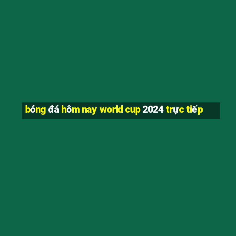 bóng đá hôm nay world cup 2024 trực tiếp