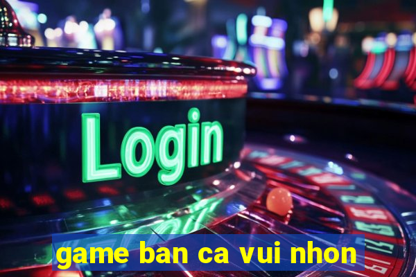 game ban ca vui nhon