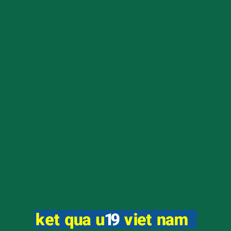 ket qua u19 viet nam