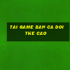 tai game ban ca doi the cao