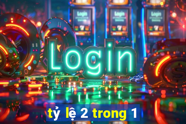 tỷ lệ 2 trong 1