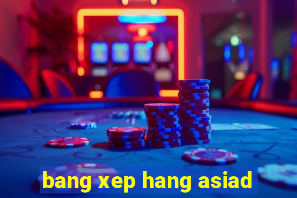 bang xep hang asiad