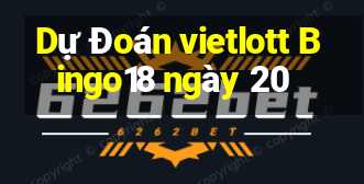 Dự Đoán vietlott Bingo18 ngày 20