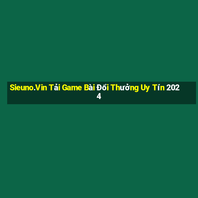 Sieuno.Vin Tải Game Bài Đổi Thưởng Uy Tín 2024