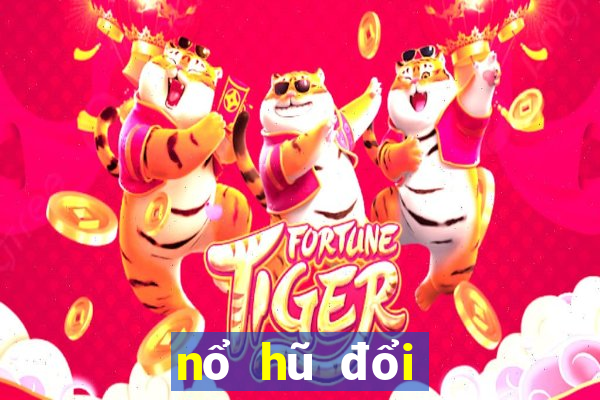 nổ hũ đổi thưởng 2019