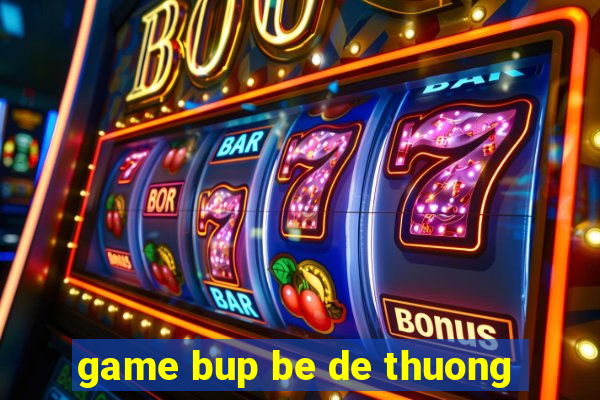 game bup be de thuong