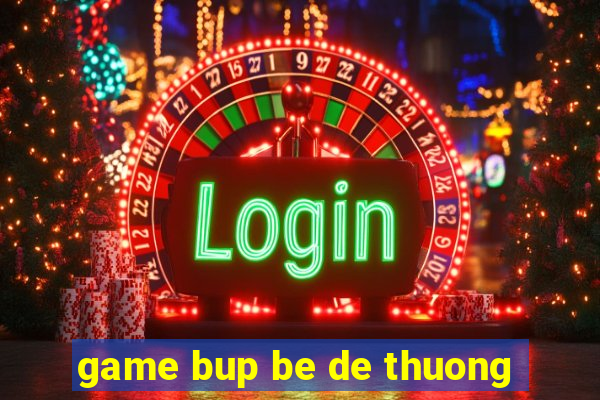 game bup be de thuong