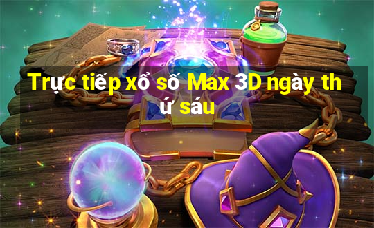 Trực tiếp xổ số Max 3D ngày thứ sáu