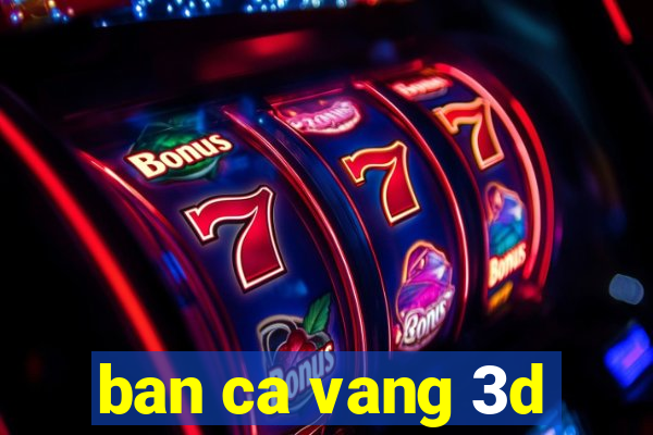 ban ca vang 3d