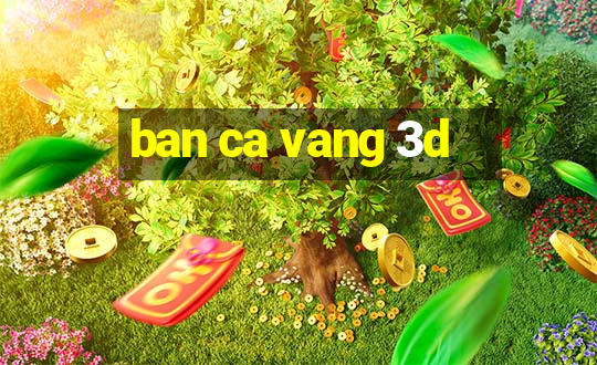 ban ca vang 3d