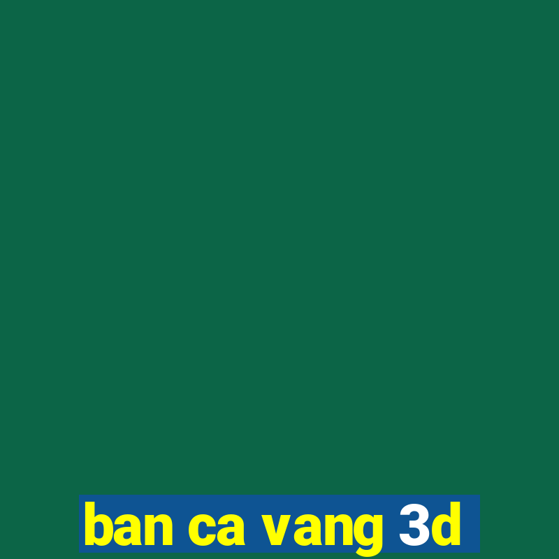 ban ca vang 3d