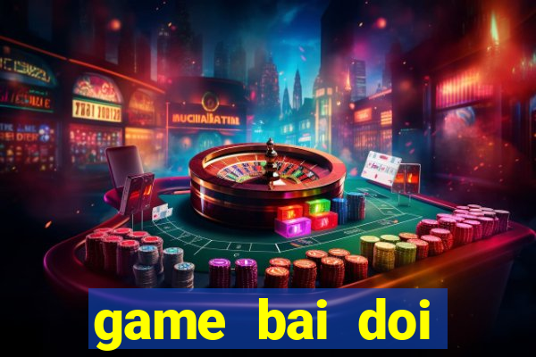 game bai doi thuong hay