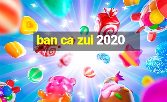 ban ca zui 2020