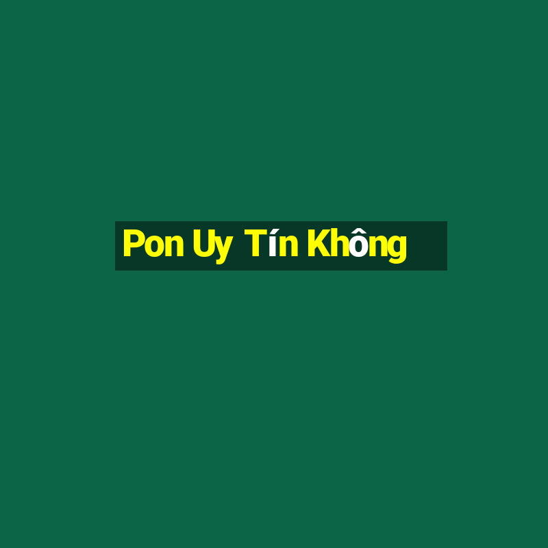 Pon Uy Tín Không