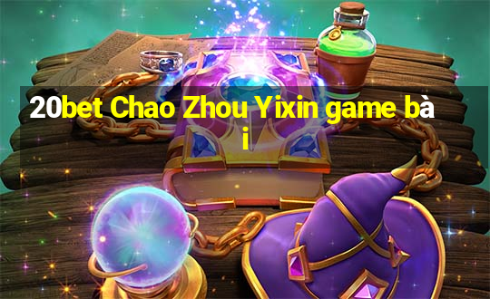 20bet Chao Zhou Yixin game bài