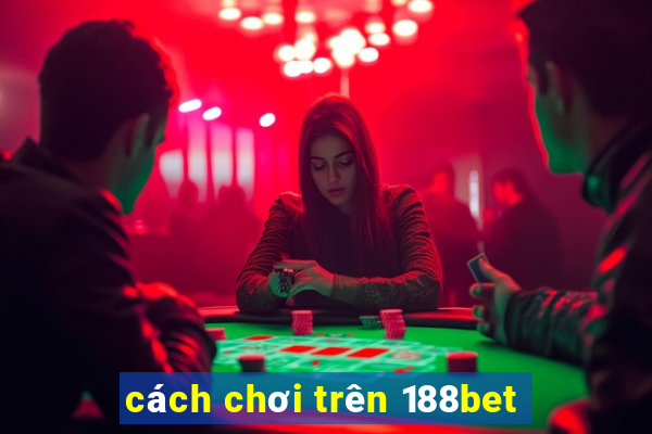 cách chơi trên 188bet