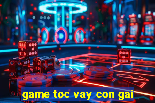 game toc vay con gai