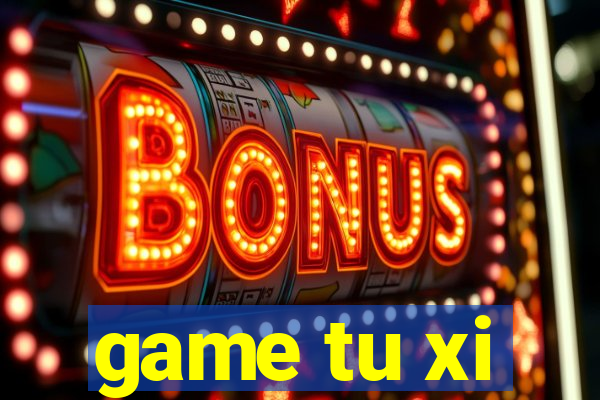 game tu xi