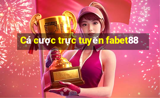 Cá cược trực tuyến fabet88