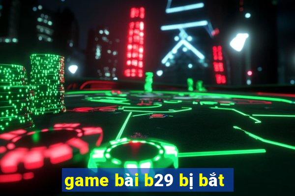 game bài b29 bị bắt