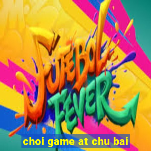 choi game at chu bai