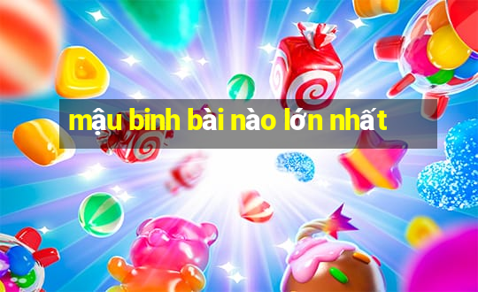 mậu binh bài nào lớn nhất