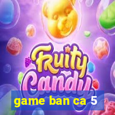 game ban ca 5