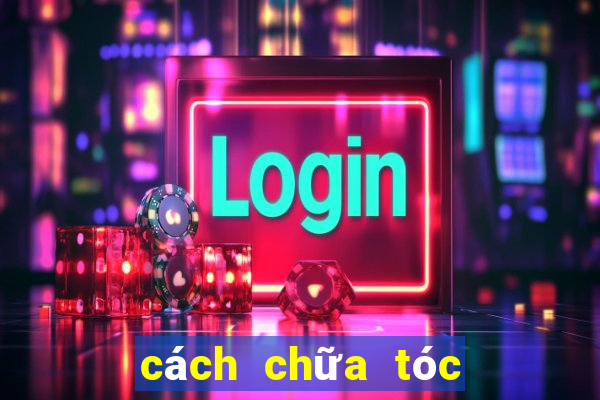 cách chữa tóc bết nhanh