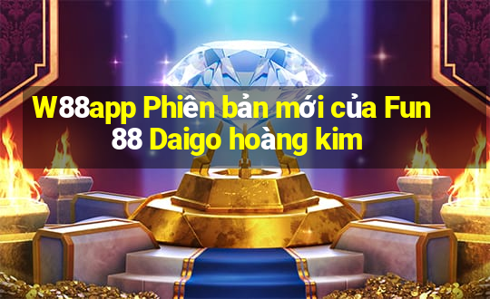 W88app Phiên bản mới của Fun88 Daigo hoàng kim