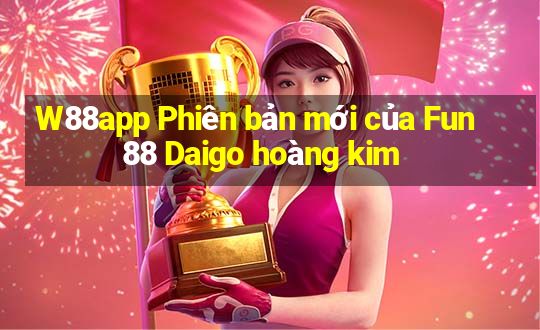 W88app Phiên bản mới của Fun88 Daigo hoàng kim