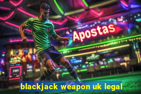 blackjack weapon uk legal