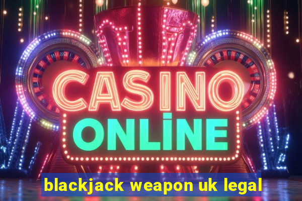 blackjack weapon uk legal